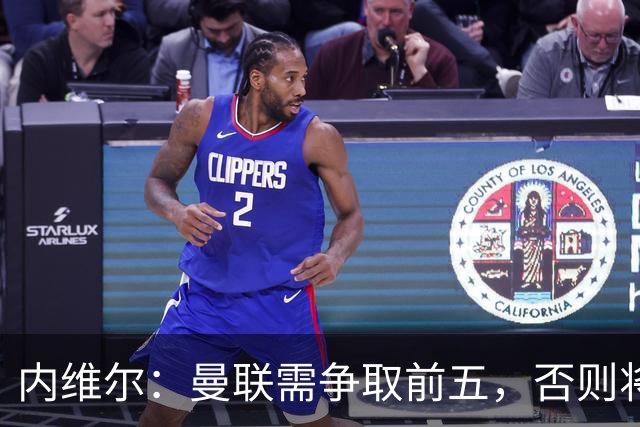 内维尔：曼联需争取前五，否则将陷入无尽恶性循环