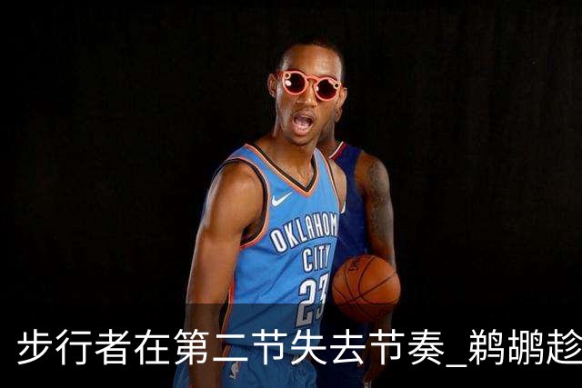 步行者在第二节失去节奏 鹈鹕趁机反超打出10-0高潮