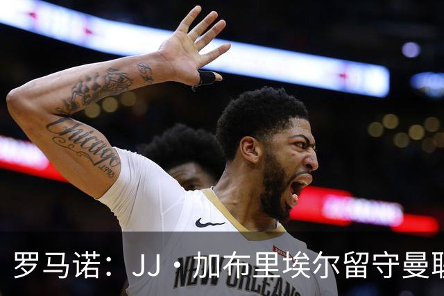 罗马诺：JJ·加布里埃尔留守曼联几乎无望，西甲成首选目的地