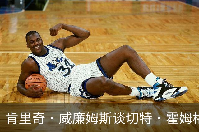 肯里奇·威廉姆斯谈切特·霍姆格伦：他的进步令人瞩目，是胜利的关键所在